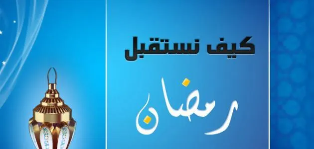 كيف تستقبل شهر رمضان